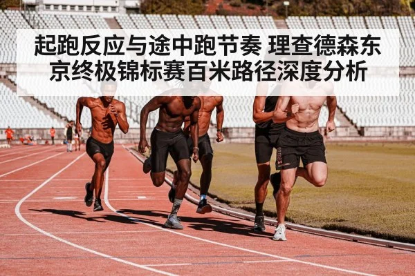 起跑反应与途中跑节奏 理查德森东京终极锦标赛百米路径深度分析