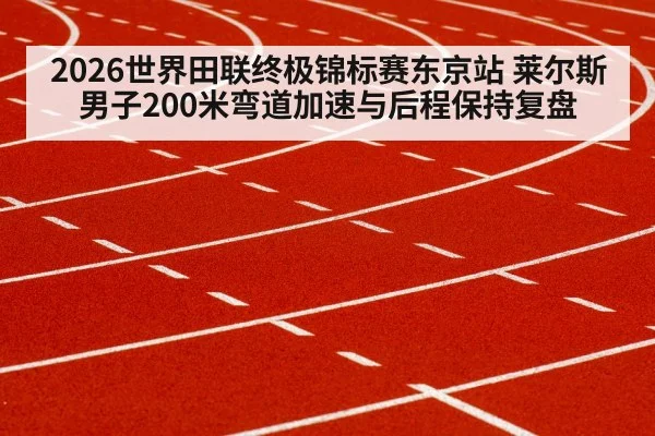 2026世界田联终极锦标赛东京站 莱尔斯男子200米弯道加速与后程保持复盘