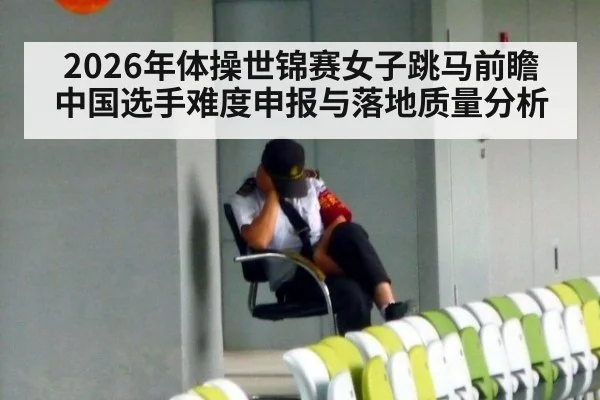 2026年体操世锦赛女子跳马前瞻 中国选手难度申报与落地质量分析