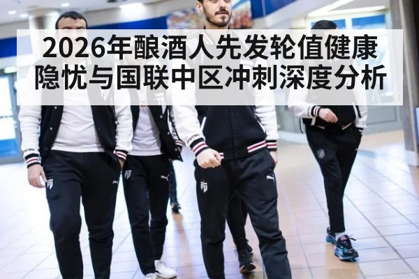 2026年酿酒人先发轮值健康隐忧与国联中区冲刺深度分析