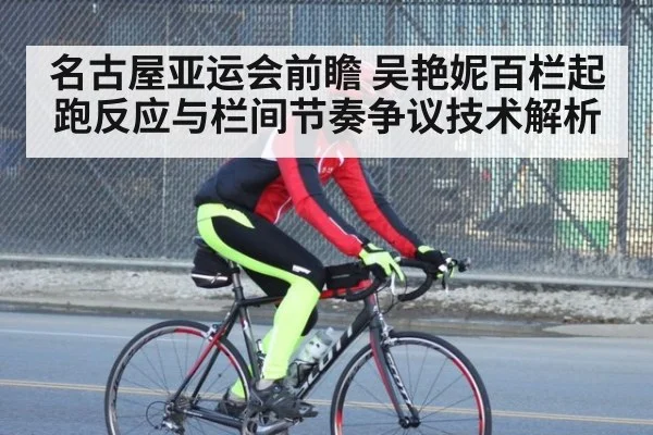 名古屋亚运会前瞻 吴艳妮百栏起跑反应与栏间节奏争议技术解析