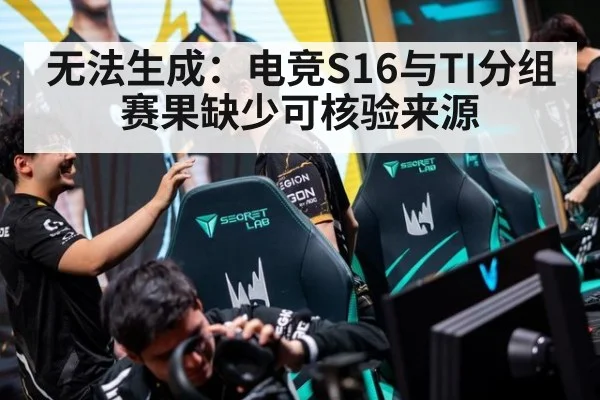 无法生成：电竞S16与TI分组赛果缺少可核验来源